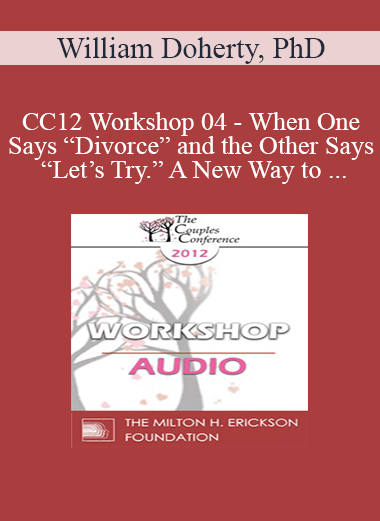 Purchuse [Audio] CC12 Workshop 04 - When One Says “Divorce” and the Other Says “Let’s Try.” A New Way to Work with Mixed-Agenda Couples - William Doherty